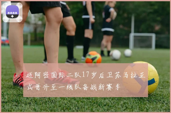 迈阿密国际二队17岁后卫苏马拉正式晋升至一线队备战新赛季