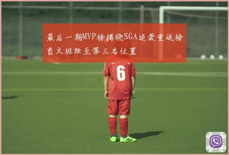 最后一期MVP榜揭晓SGA逆袭重返榜首文班跌至第三名位置