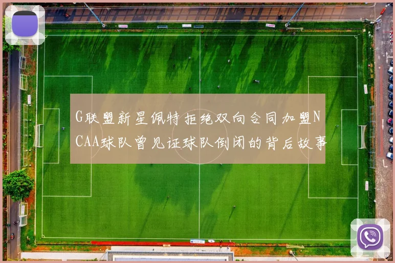 G联盟新星佩特拒绝双向合同加盟NCAA球队曾见证球队倒闭的背后故事