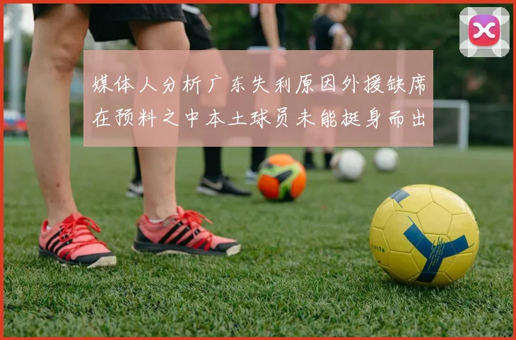 媒体人分析广东失利原因外援缺席在预料之中本土球员未能挺身而出令人失望