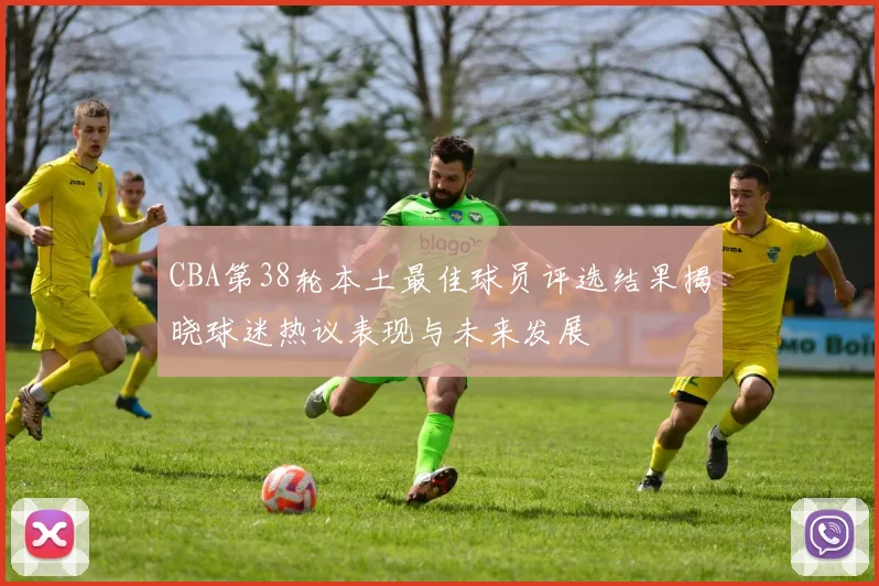 CBA第38轮本土最佳球员评选结果揭晓球迷热议表现与未来发展