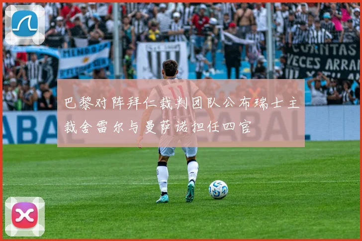 巴黎对阵拜仁裁判团队公布瑞士主裁舍雷尔与曼萨诺担任四官