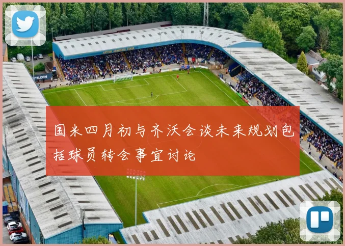 国米四月初与齐沃会谈未来规划包括球员转会事宜讨论