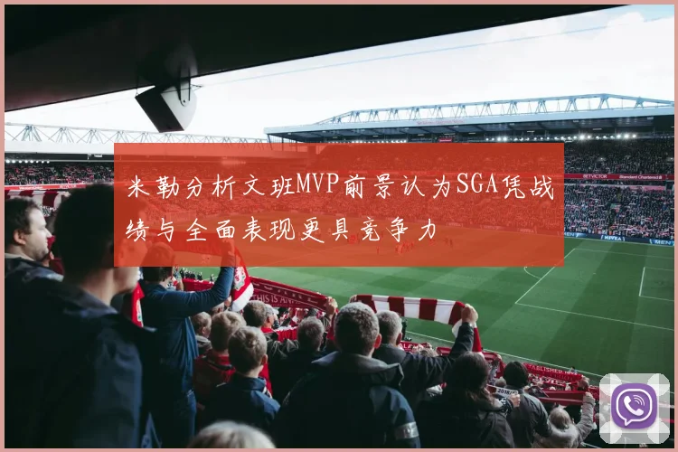 米勒分析文班MVP前景认为SGA凭战绩与全面表现更具竞争力