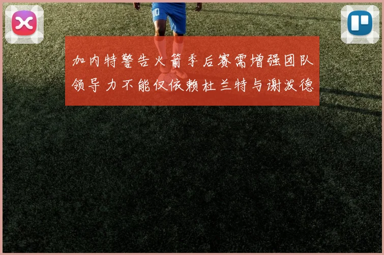 加内特警告火箭季后赛需增强团队领导力不能仅依赖杜兰特与谢泼德