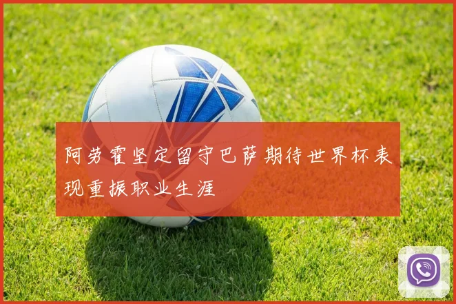 阿劳霍坚定留守巴萨期待世界杯表现重振职业生涯