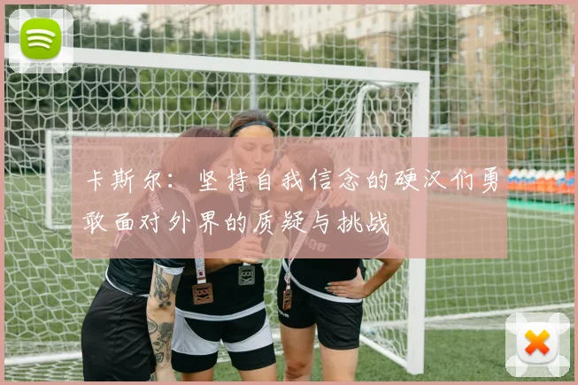 卡斯尔：坚持自我信念的硬汉们勇敢面对外界的质疑与挑战