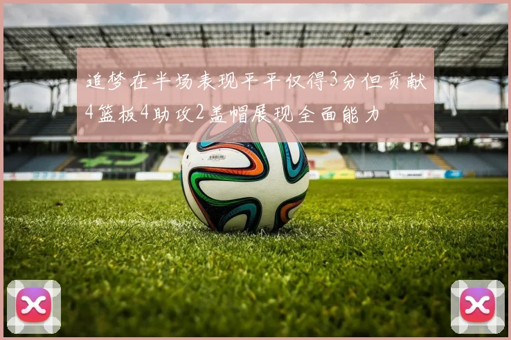 追梦在半场表现平平仅得3分但贡献4篮板4助攻2盖帽展现全面能力