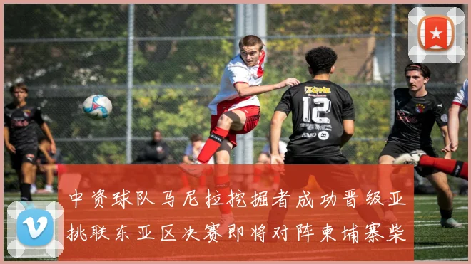 中资球队马尼拉挖掘者成功晋级亚挑联东亚区决赛即将对阵柬埔寨柴桢