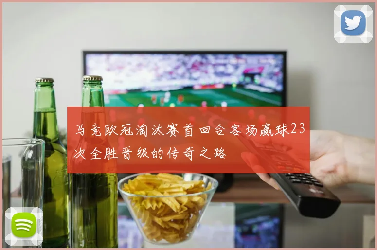 马竞欧冠淘汰赛首回合客场赢球23次全胜晋级的传奇之路