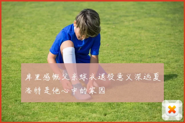 库里感慨父亲球衣退役意义深远夏洛特是他心中的家园